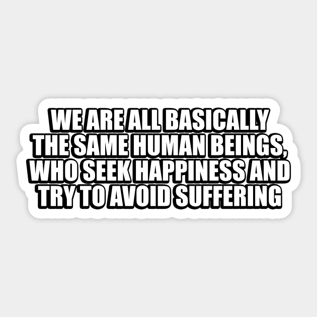 We are all basically the same human beings, who seek happiness and try to avoid suffering Sticker by CRE4T1V1TY